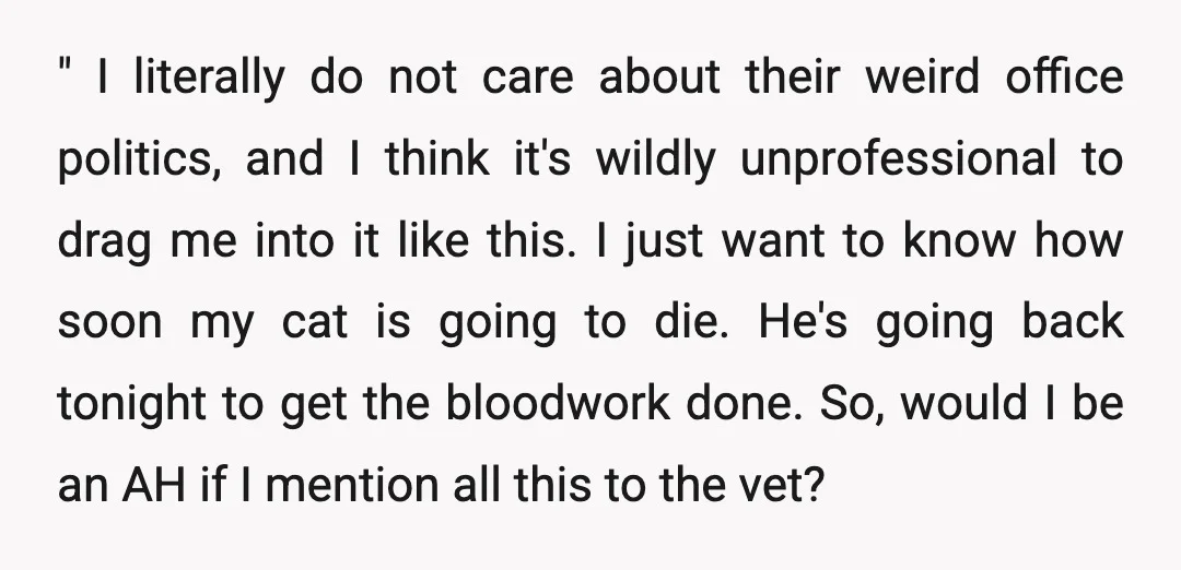 " I literally do not care about their weird office politics, and I think it's wildly unprofessional to drag me into it like this. I just want to know how...