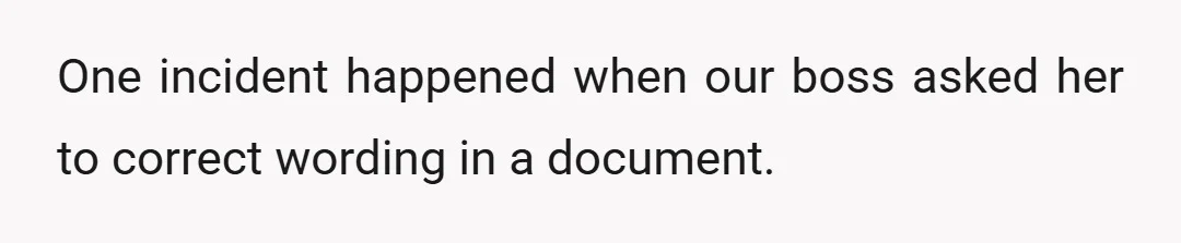 One incident happened when our boss asked her to correct wording in a document.