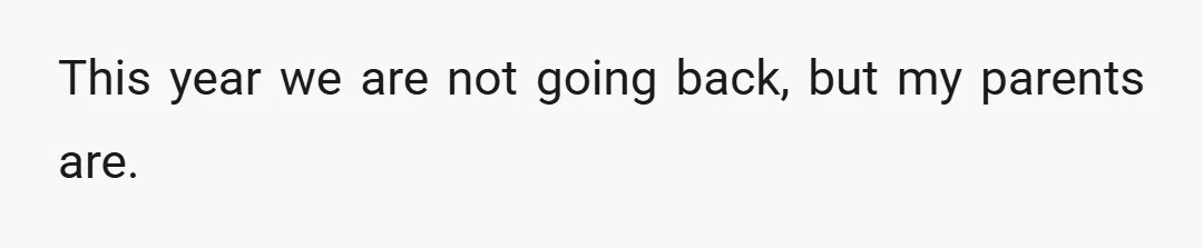 This year we are not going back, but my parents are.