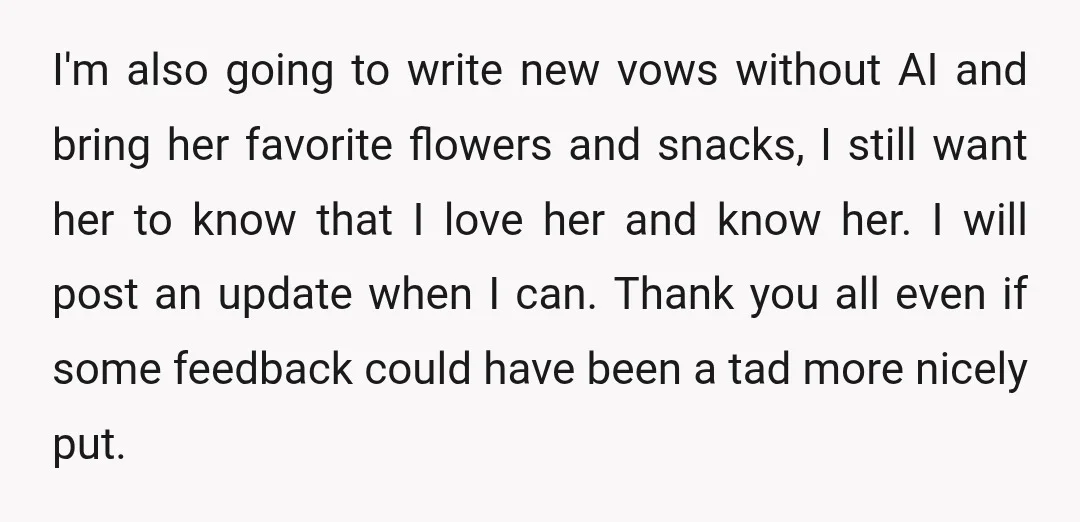 I'm also going to write new vows without AI and bring her favorite flowers and snacks, I still want her to know that I love her and know her. I...