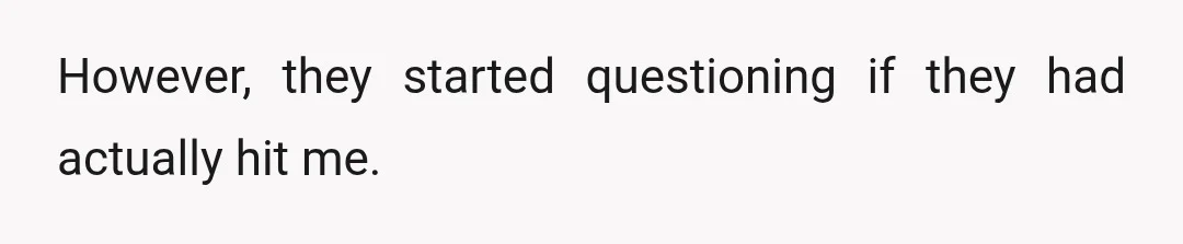 However, they started questioning if they had actually hit me.