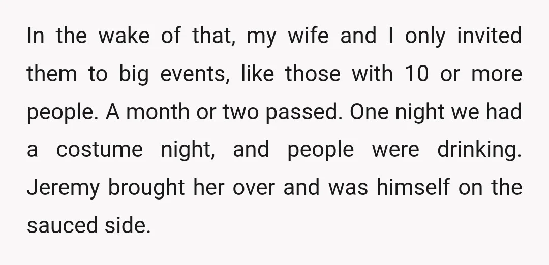 In the wake of that, my wife and I only invited them to big events, like those with 10 or more people. A month or two passed. One night we...