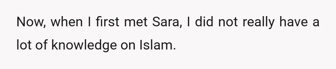 Now, when I first met Sara, I did not really have a lot of knowledge on Islam.