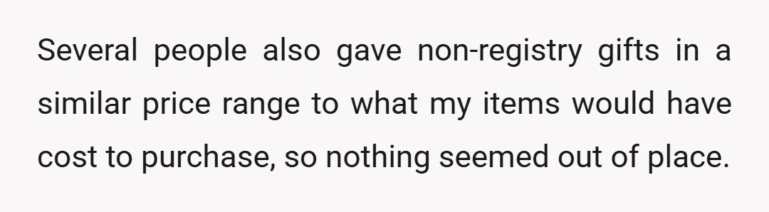 Several people also gave non-registry gifts in a similar price range to what my items would have cost to purchase, so nothing seemed out of place.