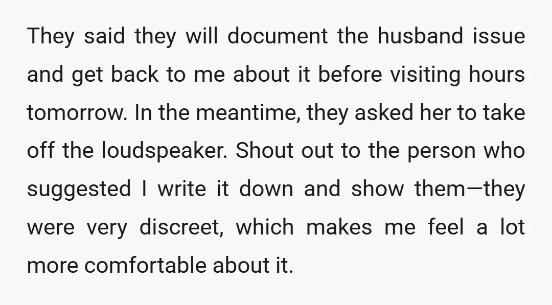 They said they will document the husband issue and get back to me about it before visiting hours tomorrow. In the meantime, they asked her to take off the loudspeaker....