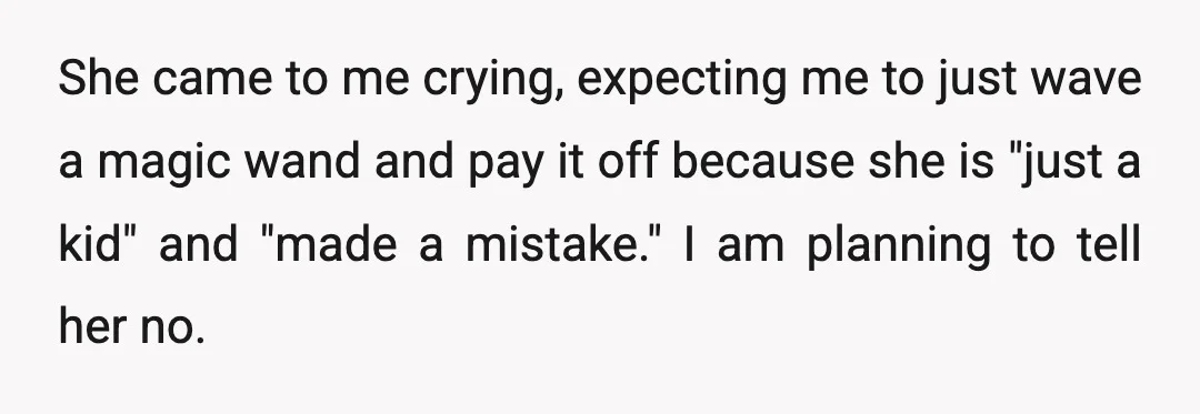 She came to me crying, expecting me to just wave a magic wand and pay it off because she is "just a kid" and "made a mistake." I am planning...
