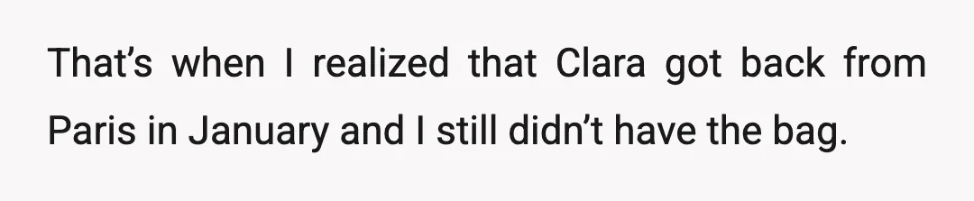 That’s when I realized that Clara got back from Paris in January and I still didn’t have the bag.