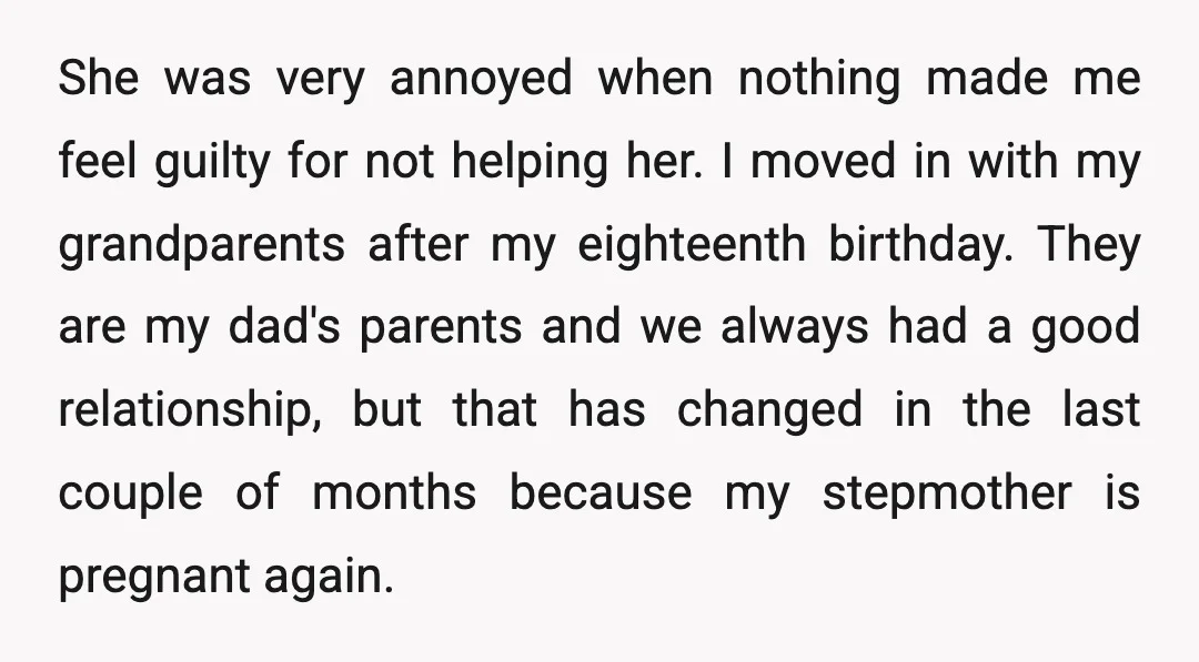She was very annoyed when nothing made me feel guilty for not helping her. I moved in with my grandparents after my eighteenth birthday. They are my dad's parents and...