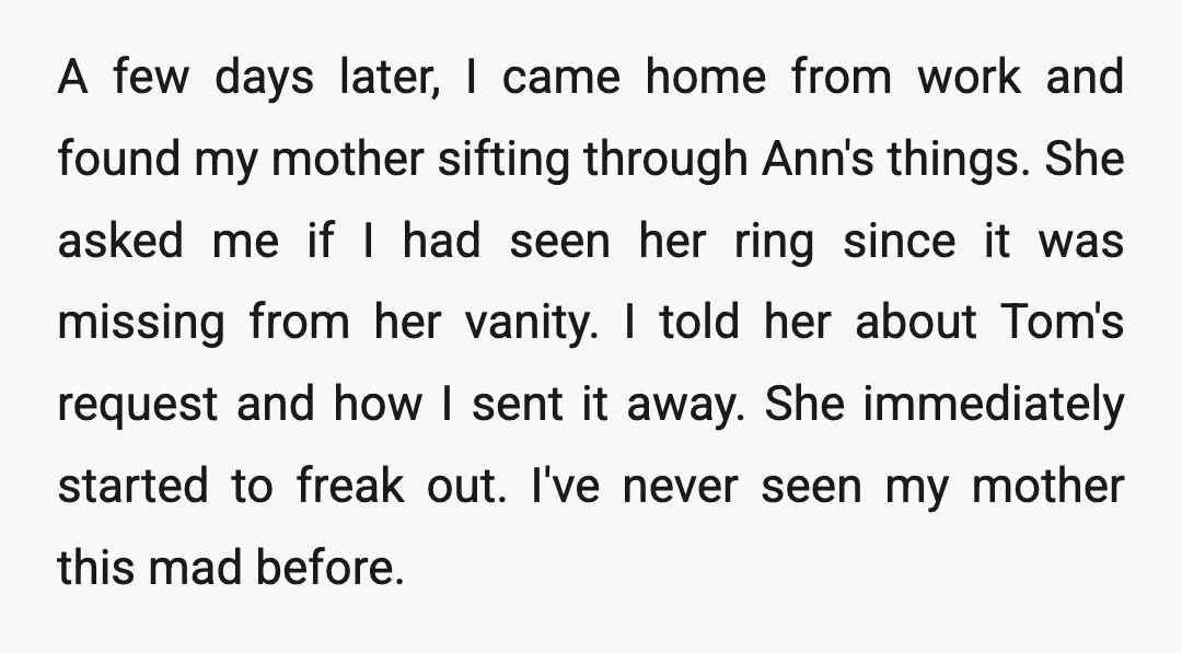 A few days later, I came home from work and found my mother sifting through Ann's things. She asked me if I had seen her ring since it was missing...