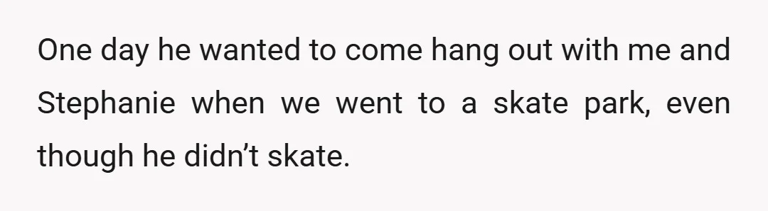 One day he wanted to come hang out with me and Stephanie when we went to a skate park, even though he didn’t skate.