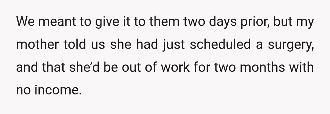 We meant to give it to them two days prior, but my mother told us she had just scheduled a surgery, and that she’d be out of work for two...