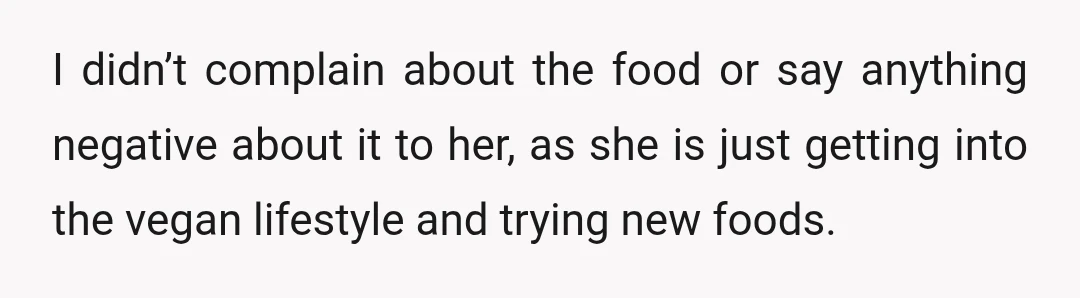 I didn’t complain about the food or say anything negative about it to her, as she is just getting into the vegan lifestyle and trying new foods.