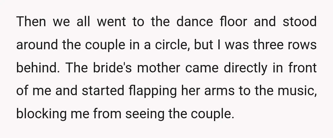Then we all went to the dance floor and stood around the couple in a circle, but I was three rows behind. The bride's mother came directly in front of...