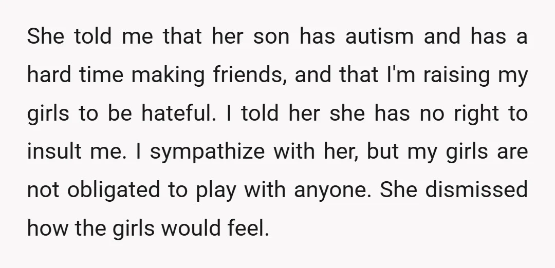 She told me that her son has autism and has a hard time making friends, and that I'm raising my girls to be hateful. I told her she has no...