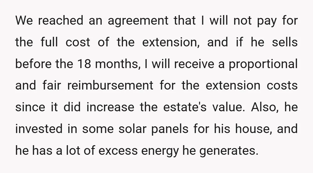 We reached an agreement that I will not pay for the full cost of the extension, and if he sells before the 18 months, I will receive a proportional and...