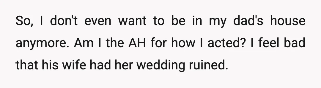So, I don't even want to be in my dad's house anymore. Am I the AH for how I acted? I feel bad that his wife had her wedding ruined.