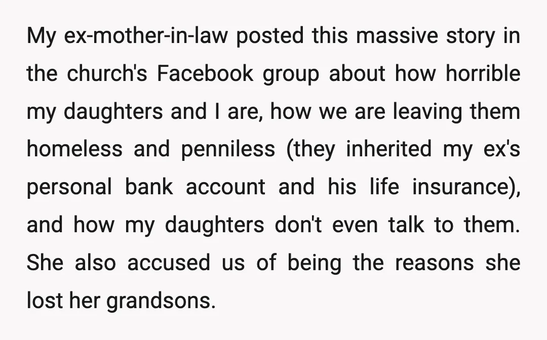 My ex-mother-in-law posted this massive story in the church's Facebook group about how horrible my daughters and I are, how we are leaving them homeless and penniless (they inherited my...