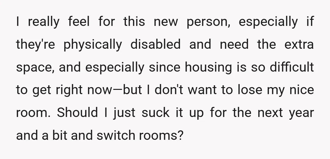 I really feel for this new person, especially if they're physically disabled and need the extra space, and especially since housing is so difficult to get right now—but I don't...
