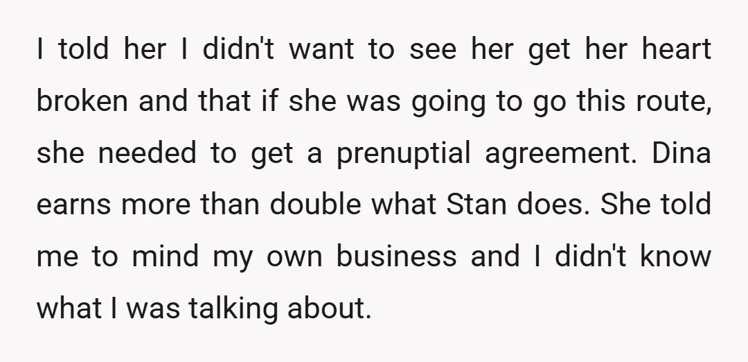 I told her I didn't want to see her get her heart broken and that if she was going to go this route, she needed to get a prenuptial agreement....