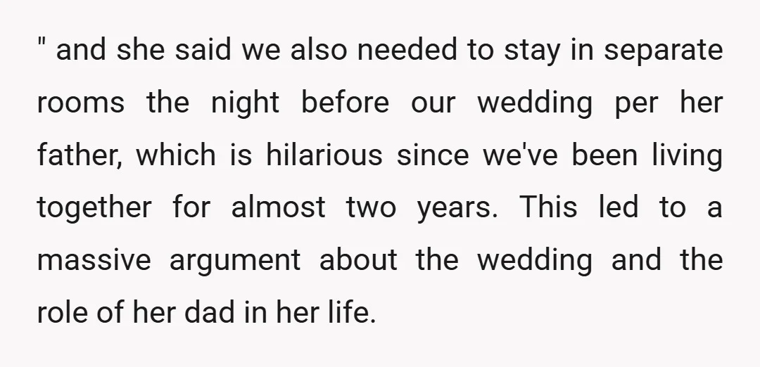 " and she said we also needed to stay in separate rooms the night before our wedding per her father, which is hilarious since we've been living together for almost...