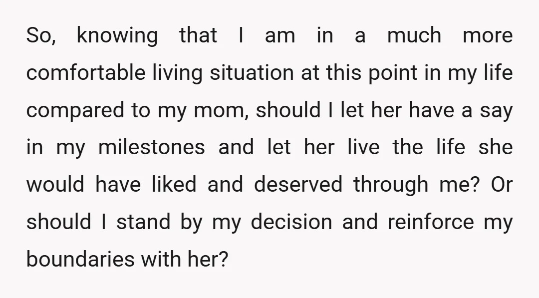 So, knowing that I am in a much more comfortable living situation at this point in my life compared to my mom, should I let her have a say in...