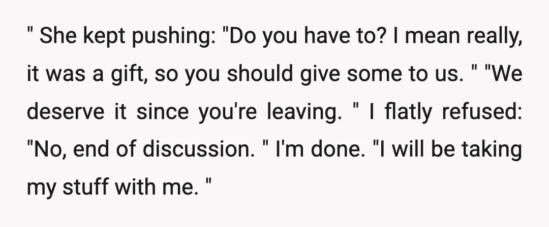 " She kept pushing: "Do you have to? I mean really, it was a gift, so you should give some to us. " "We deserve it since you're leaving. "...