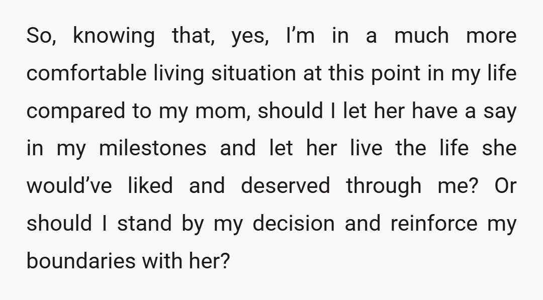 So, knowing that, yes, I’m in a much more comfortable living situation at this point in my life compared to my mom, should I let her have a say in...