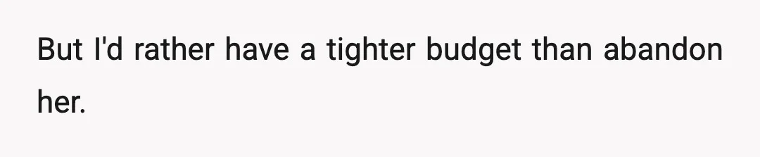 But I'd rather have a tighter budget than abandon her.