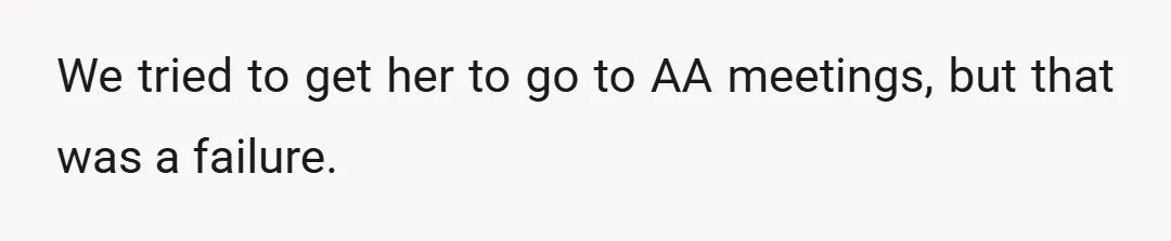 We tried to get her to go to AA meetings, but that was a failure.
