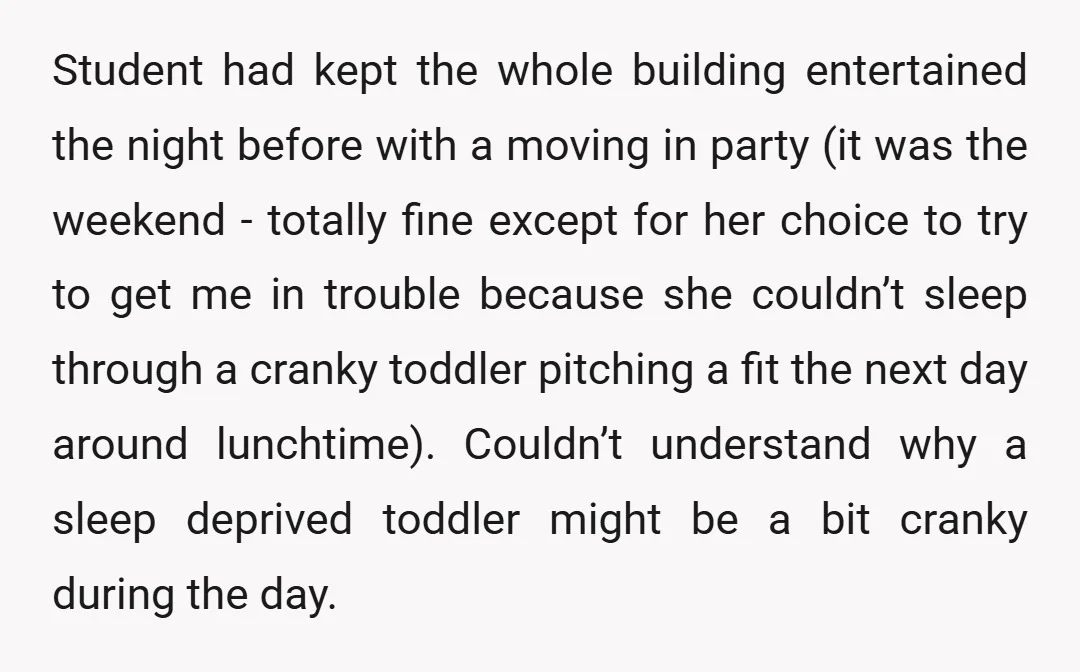 u/no-thanks-thot
An acquaintance of mine was kicked out of her apartment for constantly complaining about the upstairs neighbors. (Called them "stompy")
Harassing them about "stomping", trash cans, and snow shoveling.
