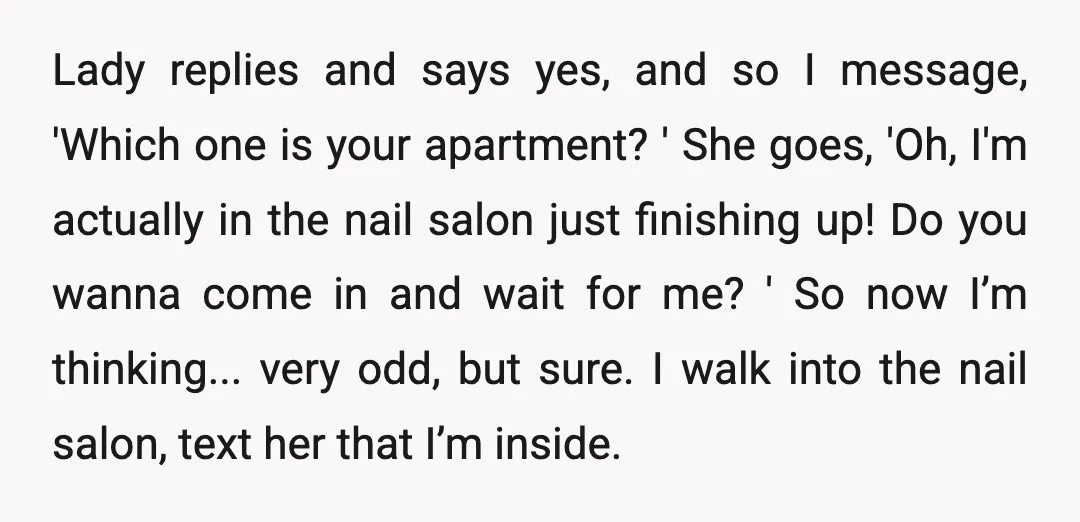 Lady replies and says yes, and so I message, 'Which one is your apartment? ' She goes, 'Oh, I'm actually in the nail salon just finishing up! Do you wanna...