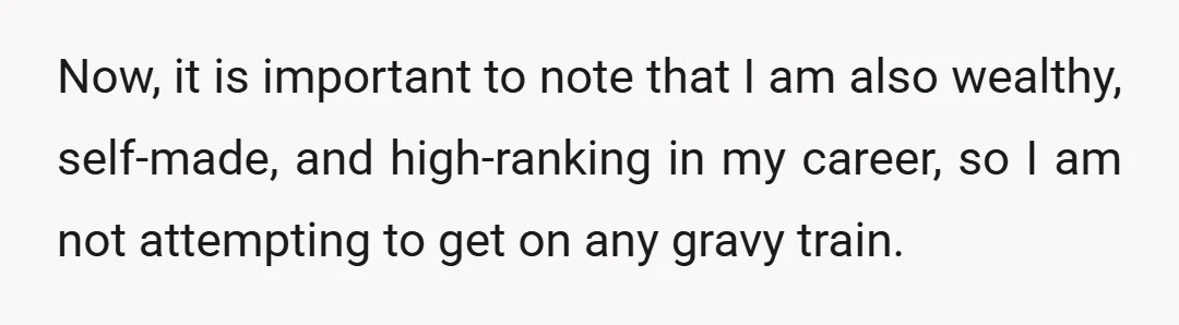 Now, it is important to note that I am also wealthy, self-made, and high-ranking in my career, so I am not attempting to get on any gravy train.