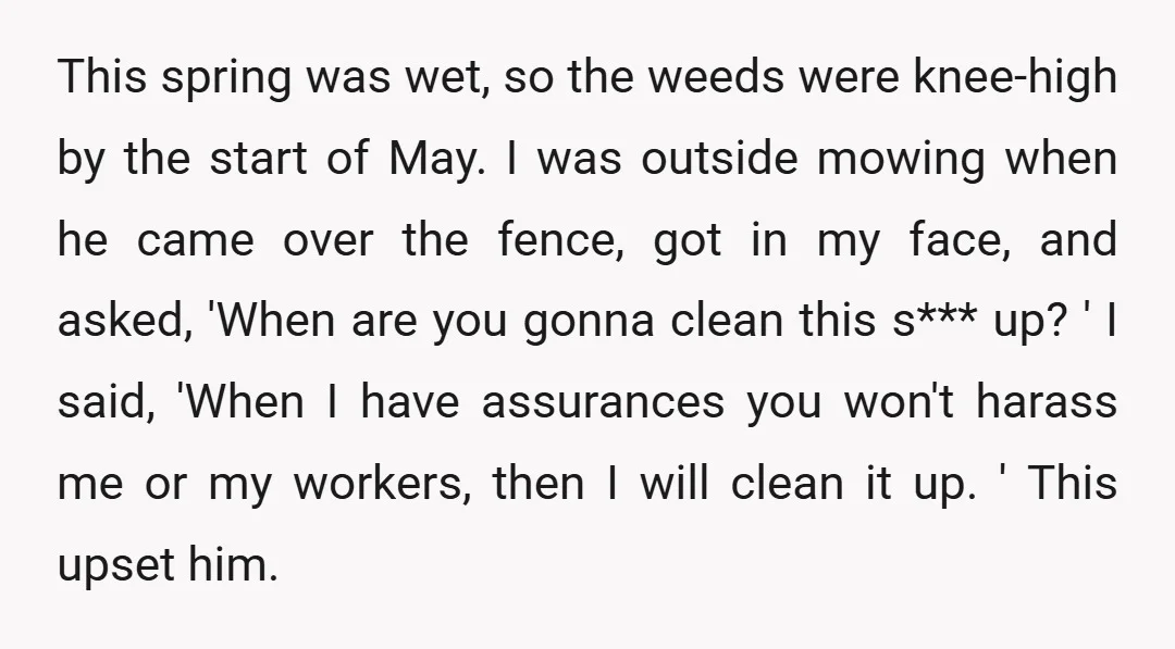 This spring was wet, so the weeds were knee-high by the start of May. I was outside mowing when he came over the fence, got in my face, and asked,...
