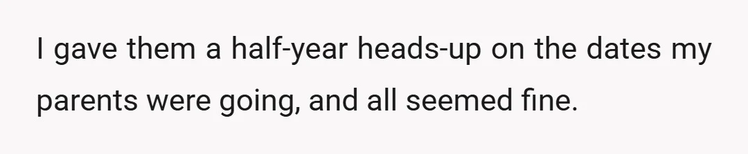 I gave them a half-year heads-up on the dates my parents were going, and all seemed fine.