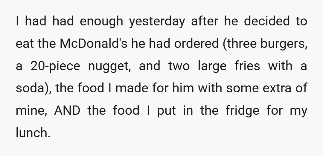 I had had enough yesterday after he decided to eat the McDonald's he had ordered (three burgers, a 20-piece nugget, and two large fries with a soda), the food I...