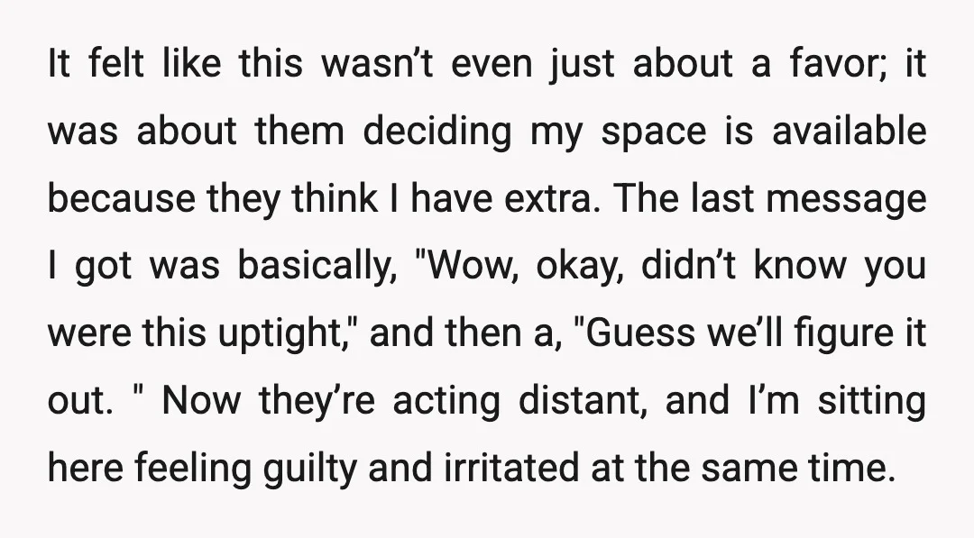 It felt like this wasn’t even just about a favor; it was about them deciding my space is available because they think I have extra. The last message I got...