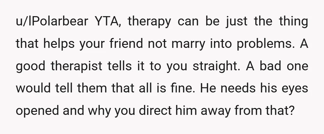 u/mangotango1609 A well intentioned YTA I’m assuming you have a fundamental lack of knowledge regarding therapy and its benefits. You are absolutely correct that they need to get their lives...