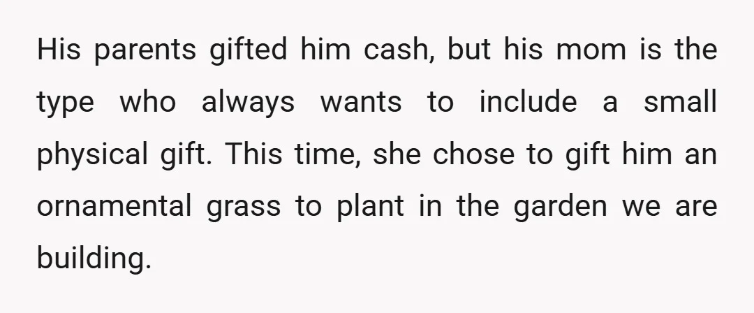 His parents gifted him cash, but his mom is the type who always wants to include a small physical gift. This time, she chose to gift him an ornamental grass...