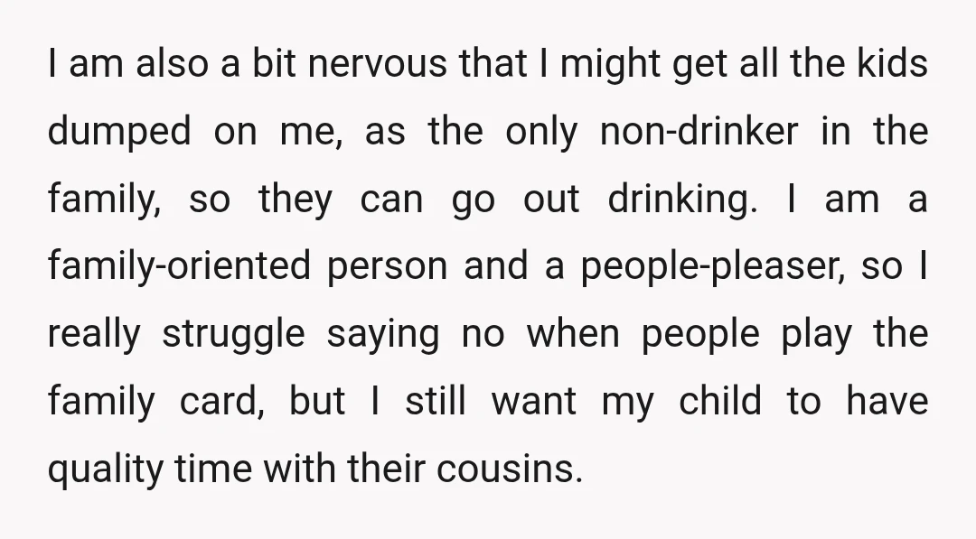 I am also a bit nervous that I might get all the kids dumped on me, as the only non-drinker in the family, so they can go out drinking. I...