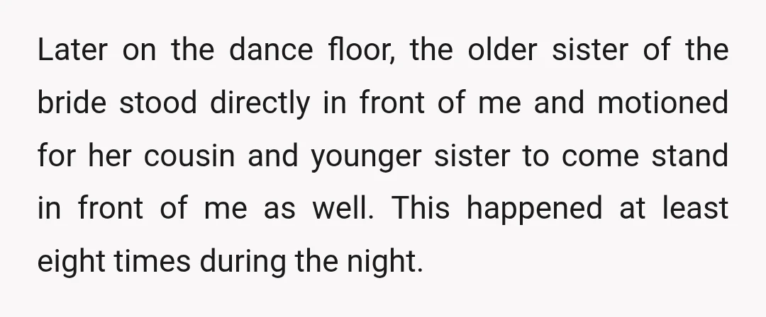 Later on the dance floor, the older sister of the bride stood directly in front of me and motioned for her cousin and younger sister to come stand in front...