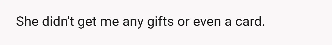 She didn't get me any gifts or even a card.