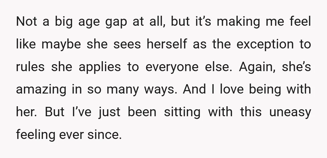 Not a big age gap at all, but it’s making me feel like maybe she sees herself as the exception to rules she applies to everyone else. Again, she’s amazing...