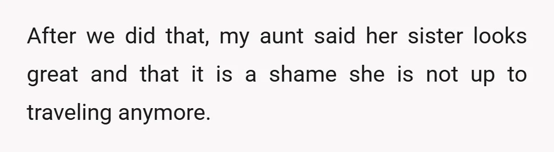 After we did that, my aunt said her sister looks great and that it is a shame she is not up to traveling anymore.