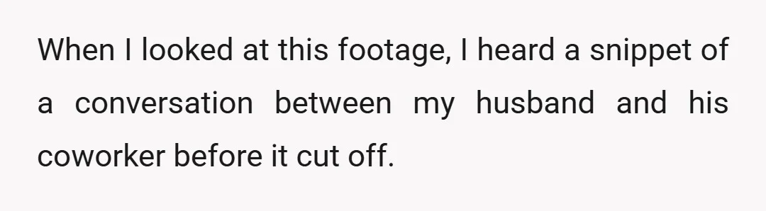 When I looked at this footage, I heard a snippet of a conversation between my husband and his coworker before it cut off.