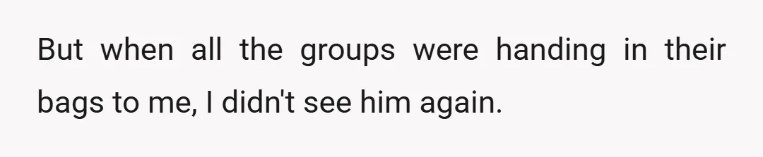But when all the groups were handing in their bags to me, I didn't see him again.
