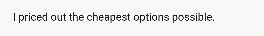 I priced out the cheapest options possible.