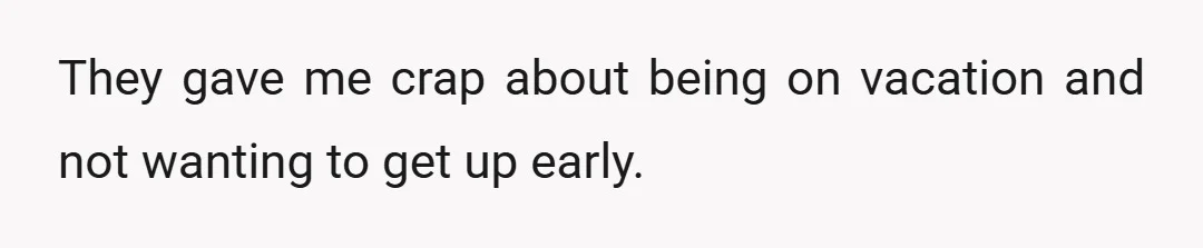 They gave me crap about being on vacation and not wanting to get up early.