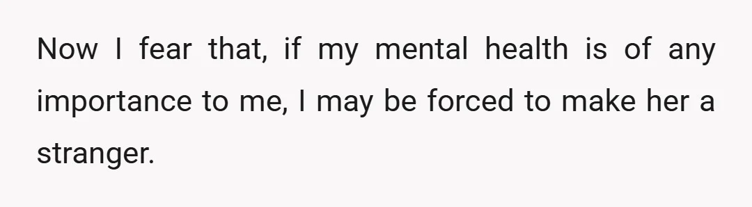 Now I fear that, if my mental health is of any importance to me, I may be forced to make her a stranger.