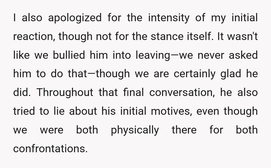 I also apologized for the intensity of my initial reaction, though not for the stance itself. It wasn't like we bullied him into leaving—we never asked him to do that—though...