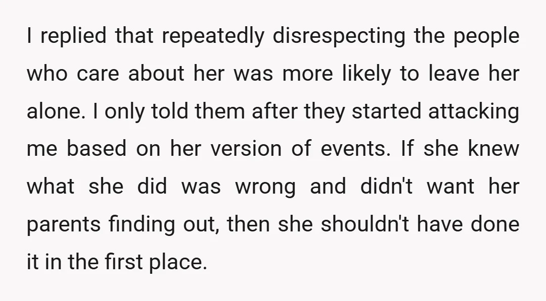 I replied that repeatedly disrespecting the people who care about her was more likely to leave her alone. I only told them after they started attacking me based on her...
